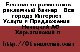 Бесплатно разместить рекламный баннер - Все города Интернет » Услуги и Предложения   . Ненецкий АО,Харьягинский п.